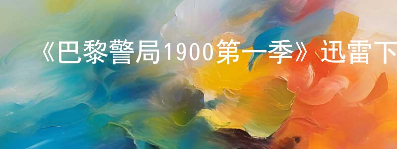 影視迷程仙紅的個人博客,《巴黎警局1900第一季》迅雷下載/在線觀看-犯罪歷史-美劇天堂